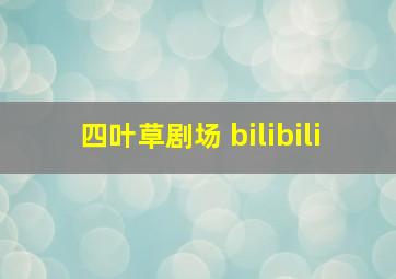 四叶草剧场 bilibili